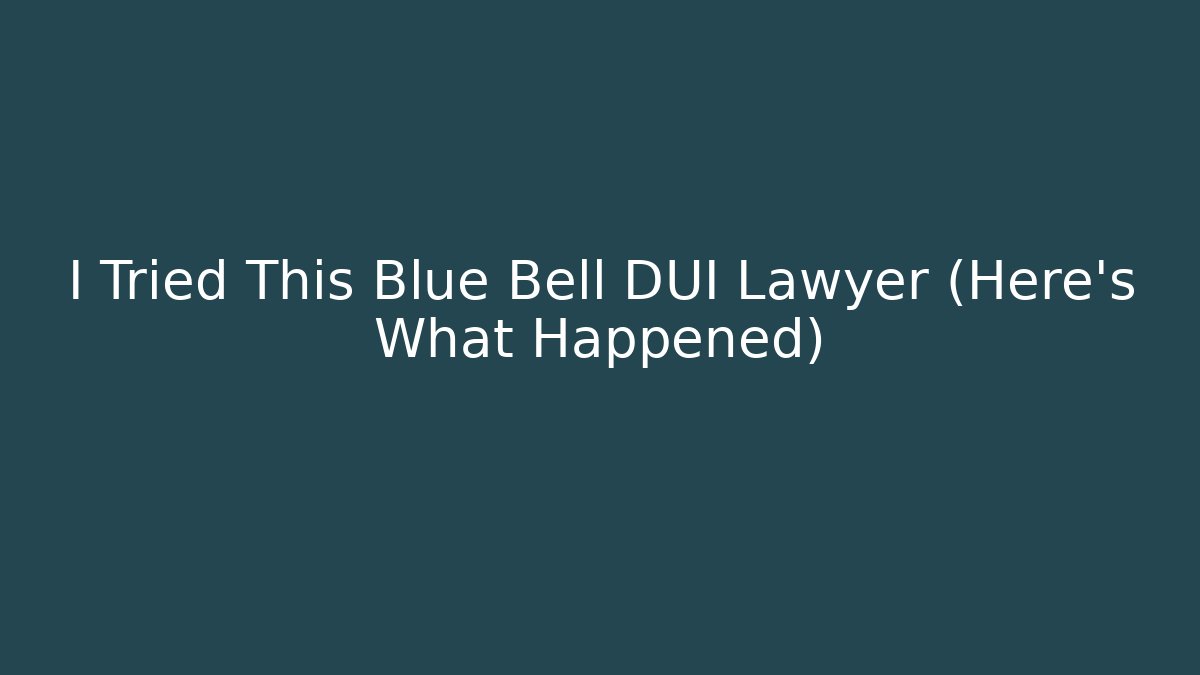 I Tried This Blue Bell DUI Lawyer (Here’s What Happened)
