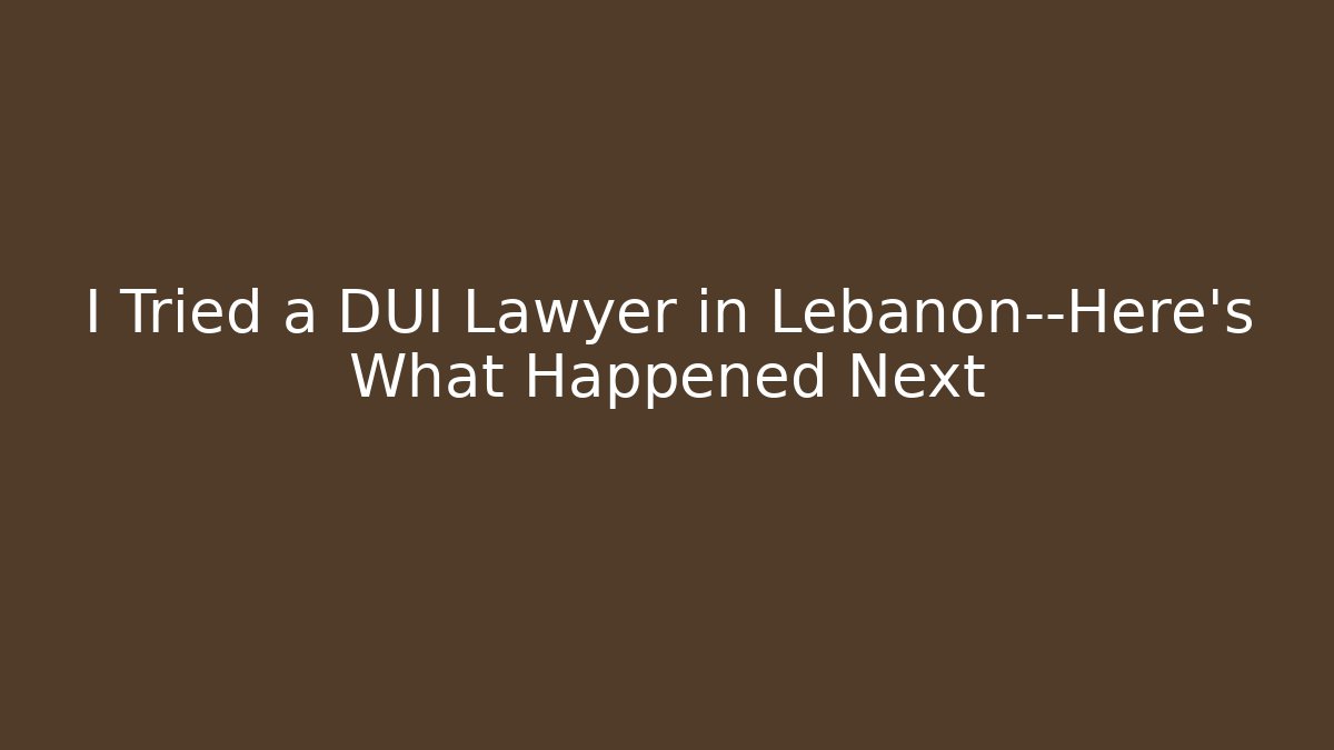 I Tried a DUI Lawyer in Lebanon—Here’s What Happened Next