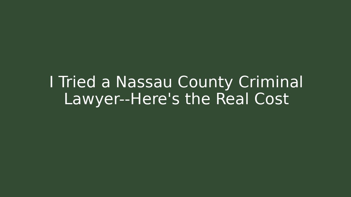 I Tried a Nassau County Criminal Lawyer—Here’s the Real Cost