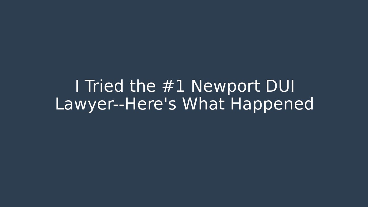 I Tried the #1 Newport DUI Lawyer—Here’s What Happened