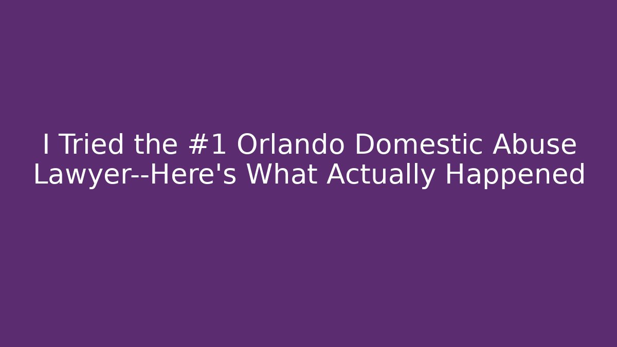 I Tried the #1 Orlando Domestic Abuse Lawyer—Here's What Actually Happened - WealthxGroup