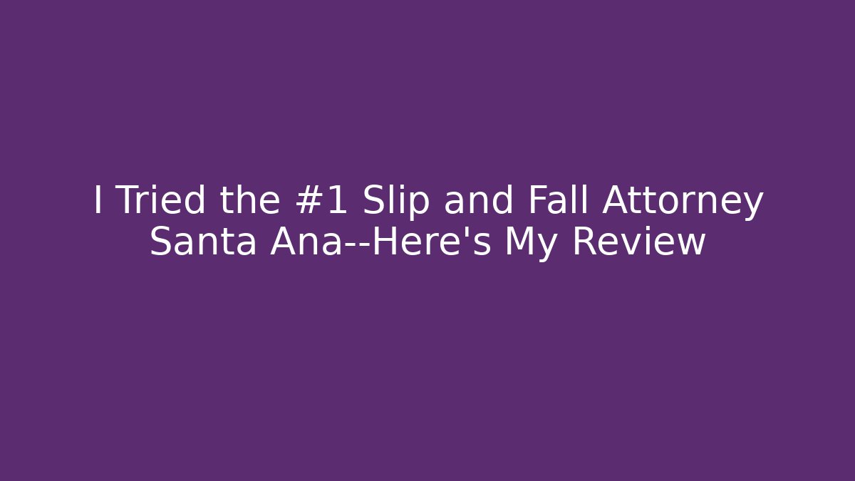 I Tried the #1 Slip and Fall Attorney Santa Ana—Here’s My Review