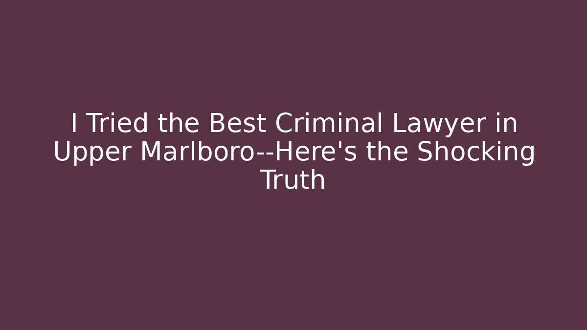 I Tried the Best Criminal Lawyer in Upper Marlboro—Here’s the Shocking Truth