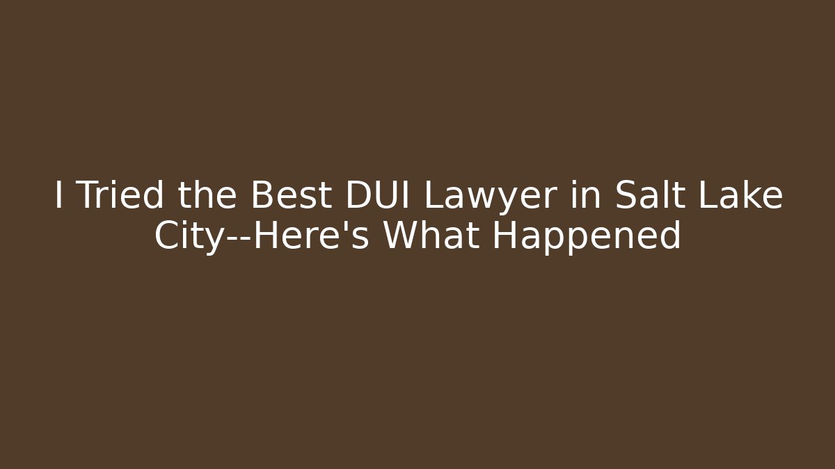 I Tried the Best DUI Lawyer in Salt Lake City—Here's What Happened