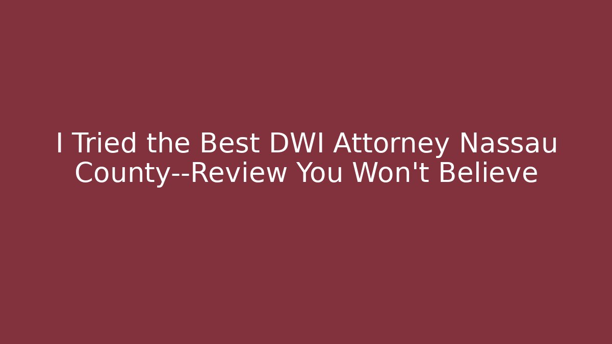 I Tried the Best DWI Attorney Nassau County—Review You Won’t Believe