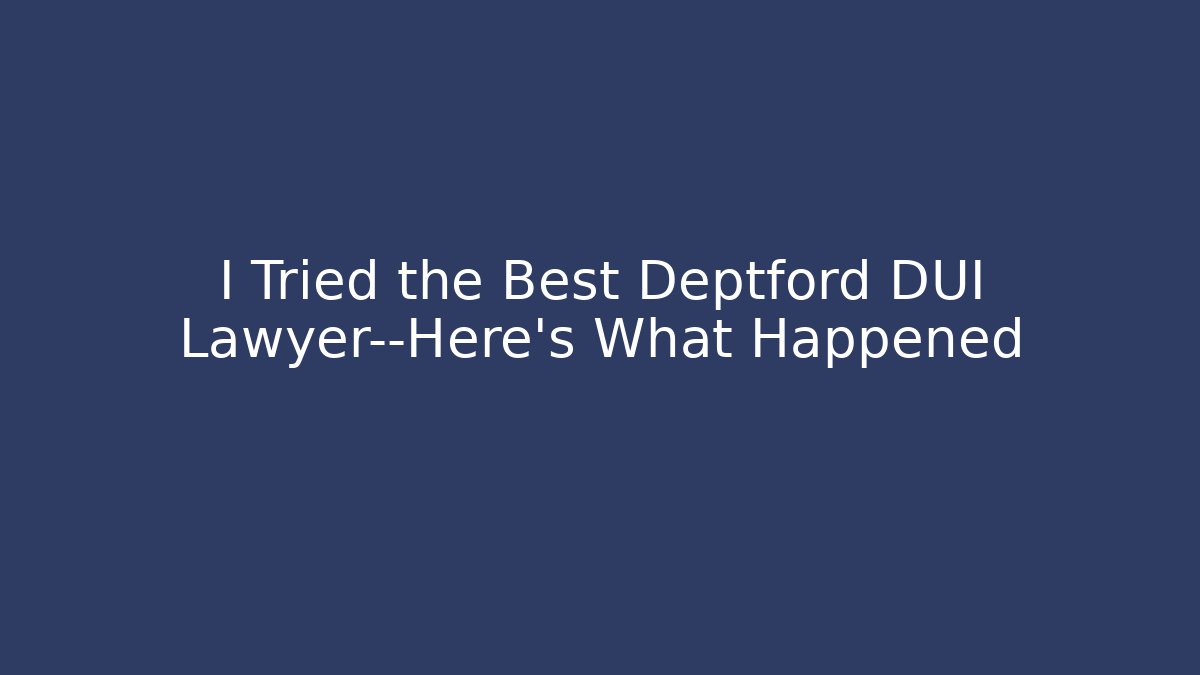 I Tried the Best Deptford DUI Lawyer—Here’s What Happened