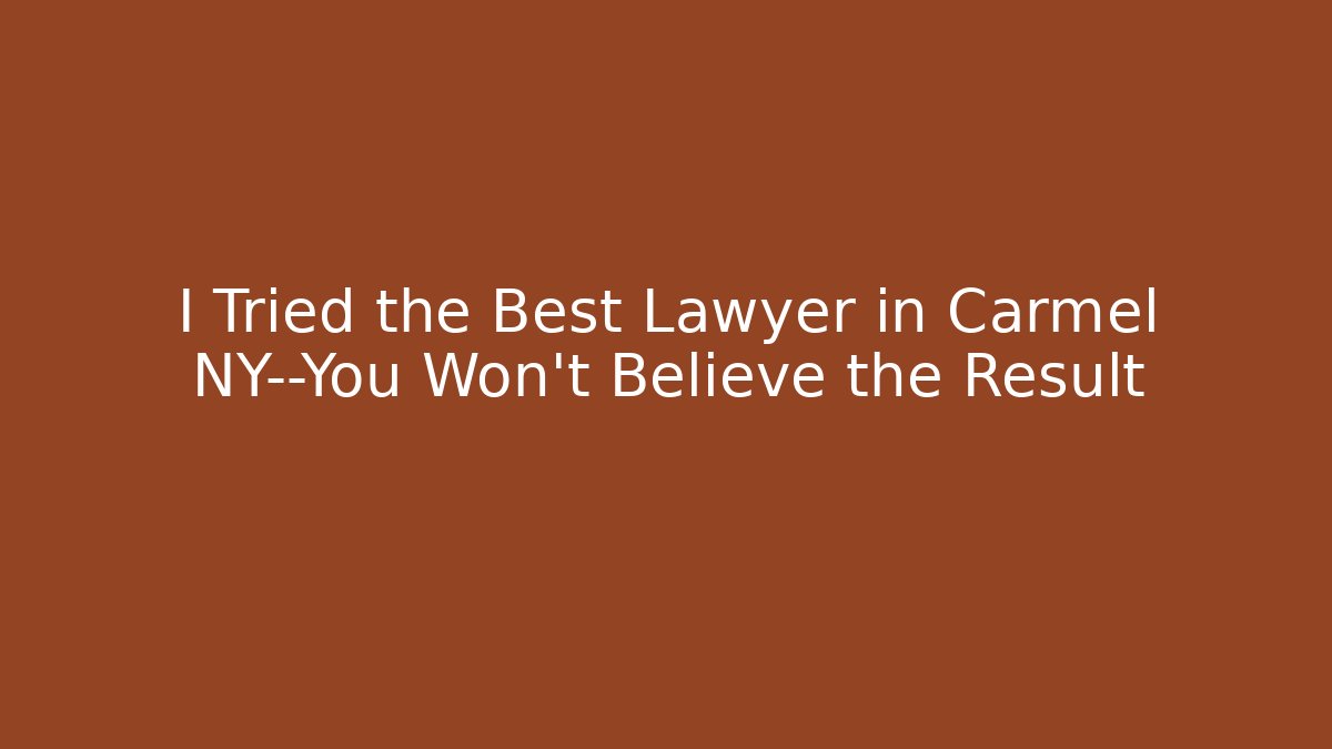 I Tried the Best Lawyer in Carmel NY—You Won't Believe the Result