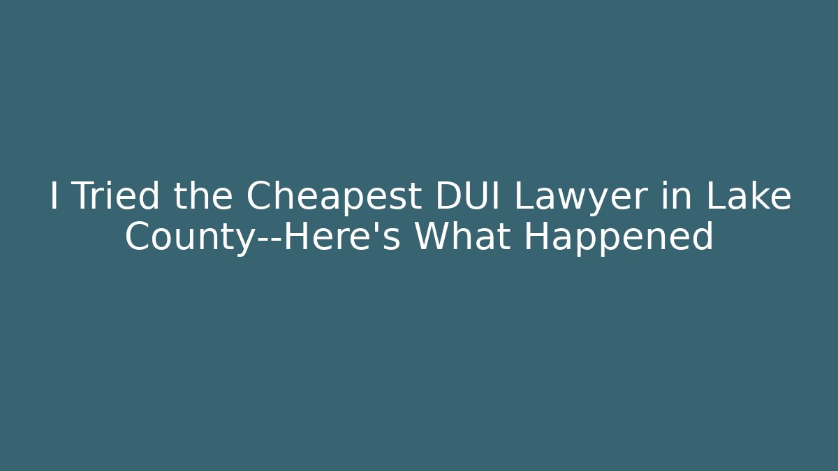 I Tried the Cheapest DUI Lawyer in Lake County—Here's What Happened