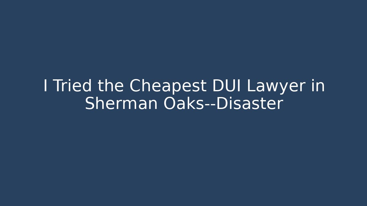 I Tried the Cheapest DUI Lawyer in Sherman Oaks—Disaster