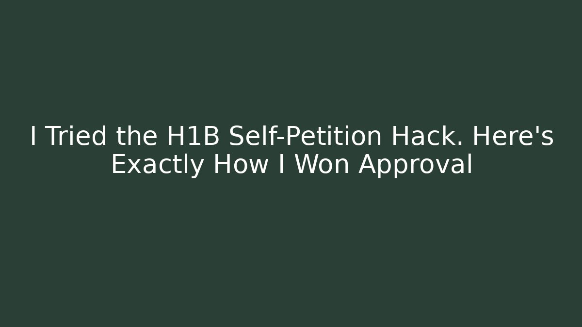 I Tried the H1B Self-Petition Hack. Here’s Exactly How I Won Approval