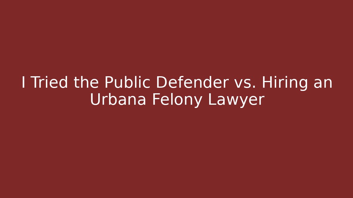 I Tried the Public Defender vs. Hiring an Urbana Felony Lawyer