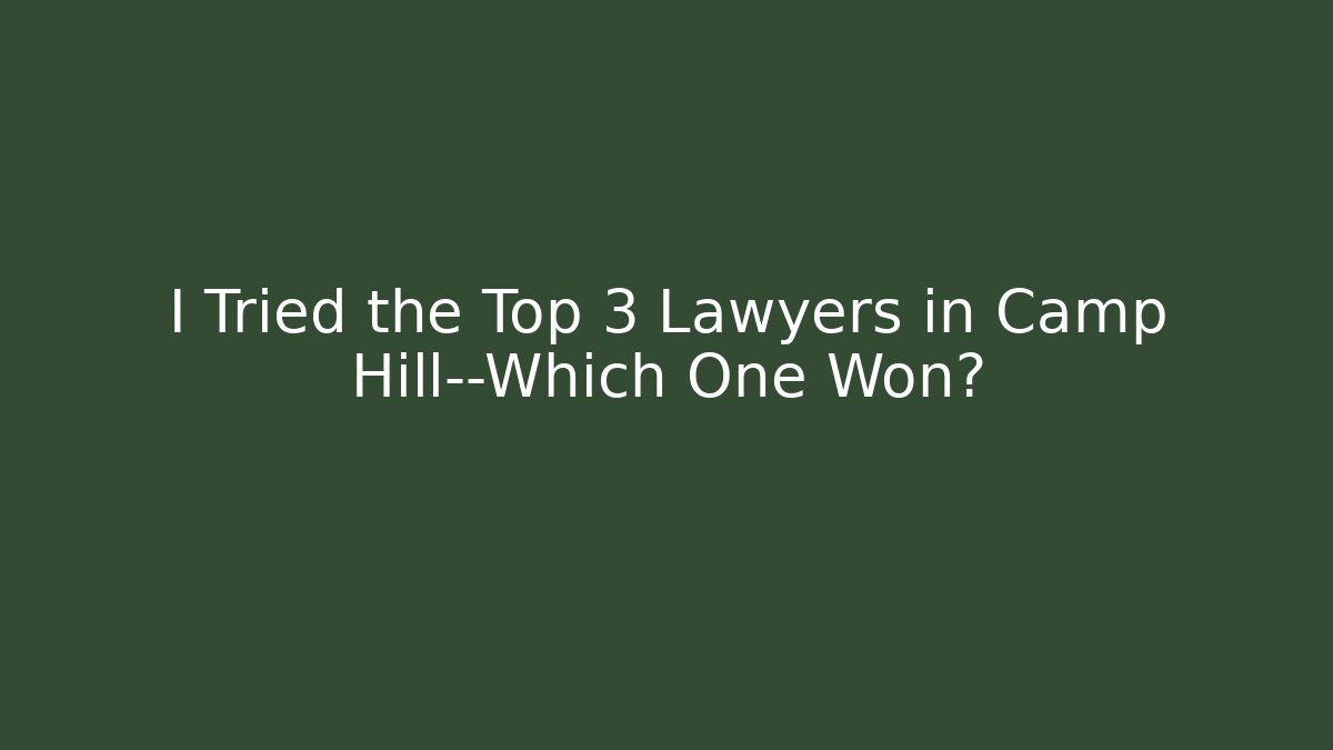 I Tried the Top 3 Lawyers in Camp Hill—Which One Won?