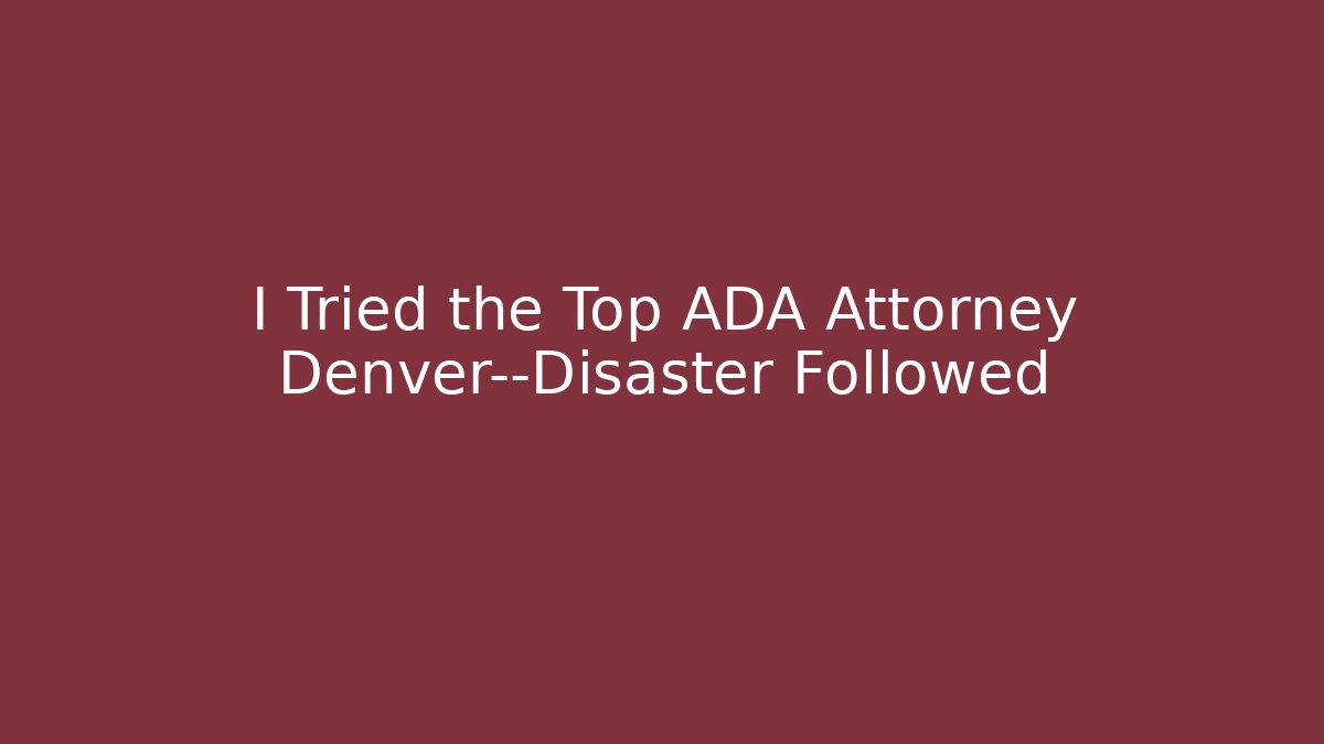 I Tried the Top ADA Attorney Denver—Disaster Followed