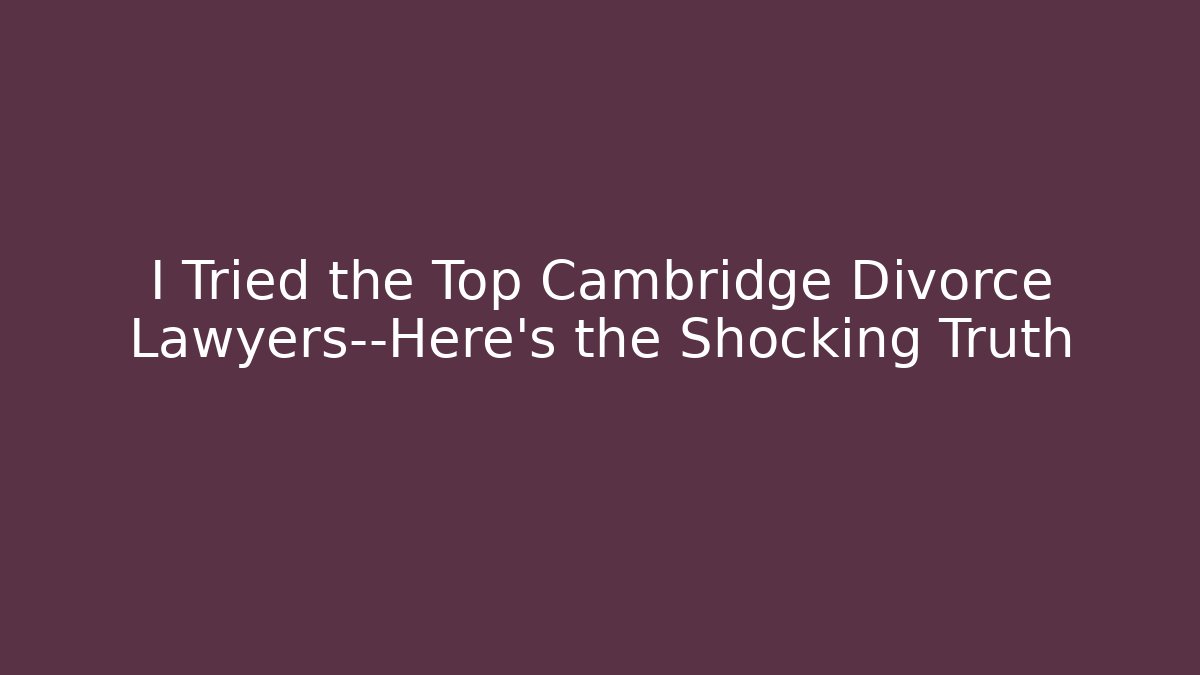 I Tried the Top Cambridge Divorce Lawyers—Here’s the Shocking Truth