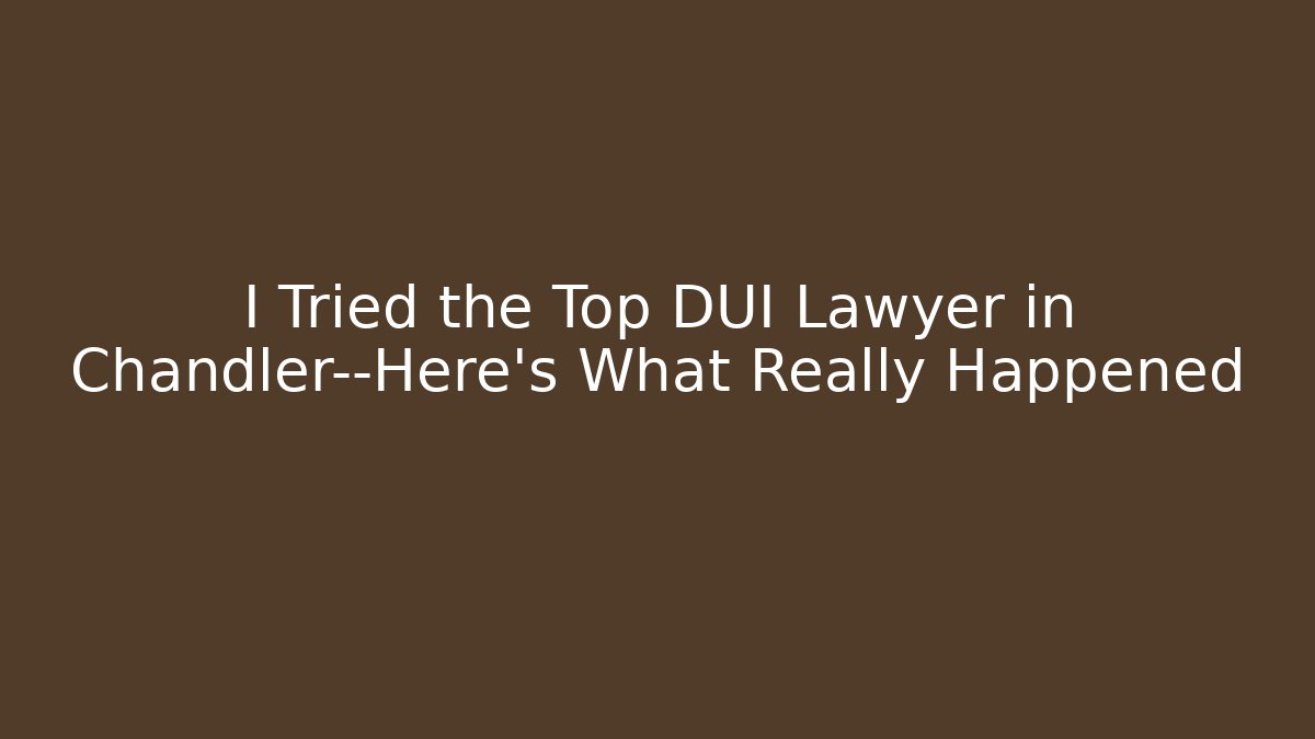 I Tried the Top DUI Lawyer in Chandler—Here's What Really Happened