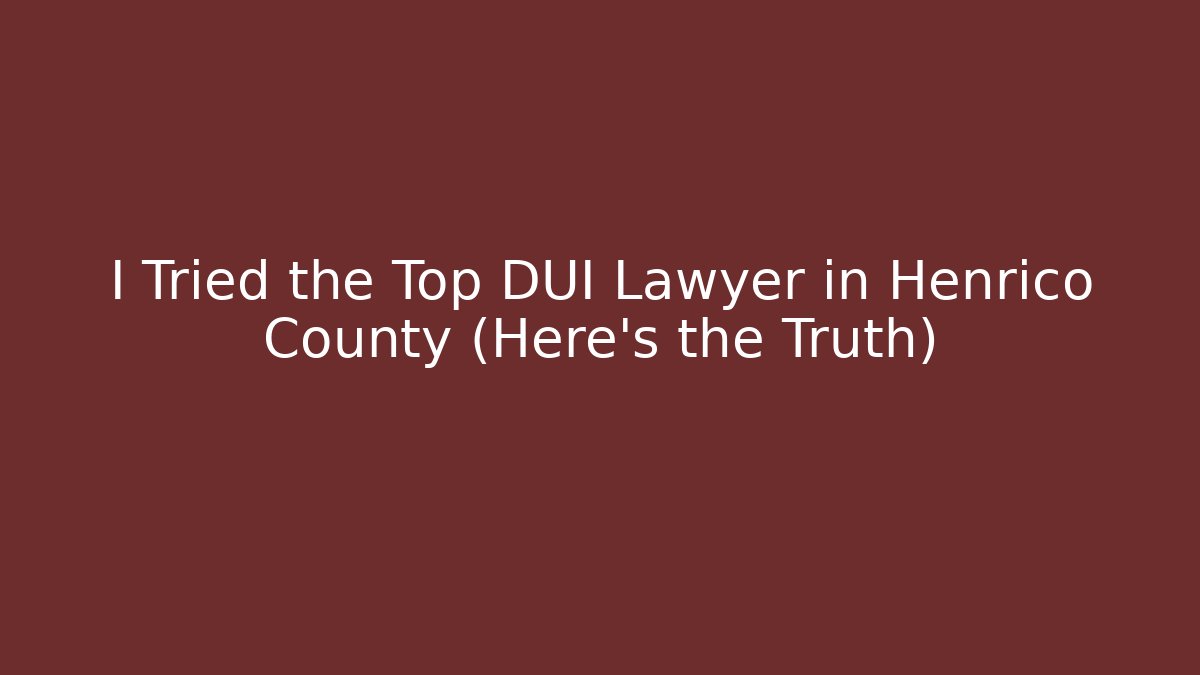 I Tried the Top DUI Lawyer in Henrico County (Here's the Truth)