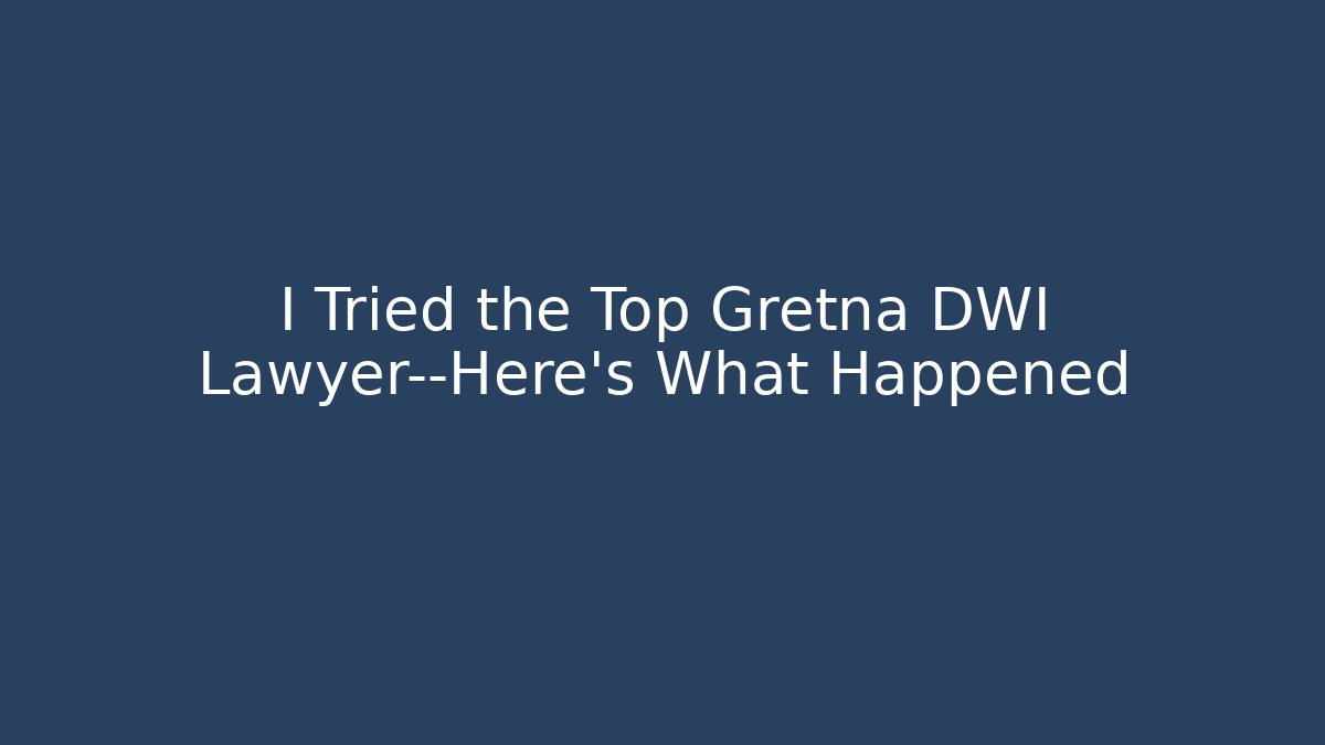 I Tried the Top Gretna DWI Lawyer—Here's What Happened - WealthxGroup