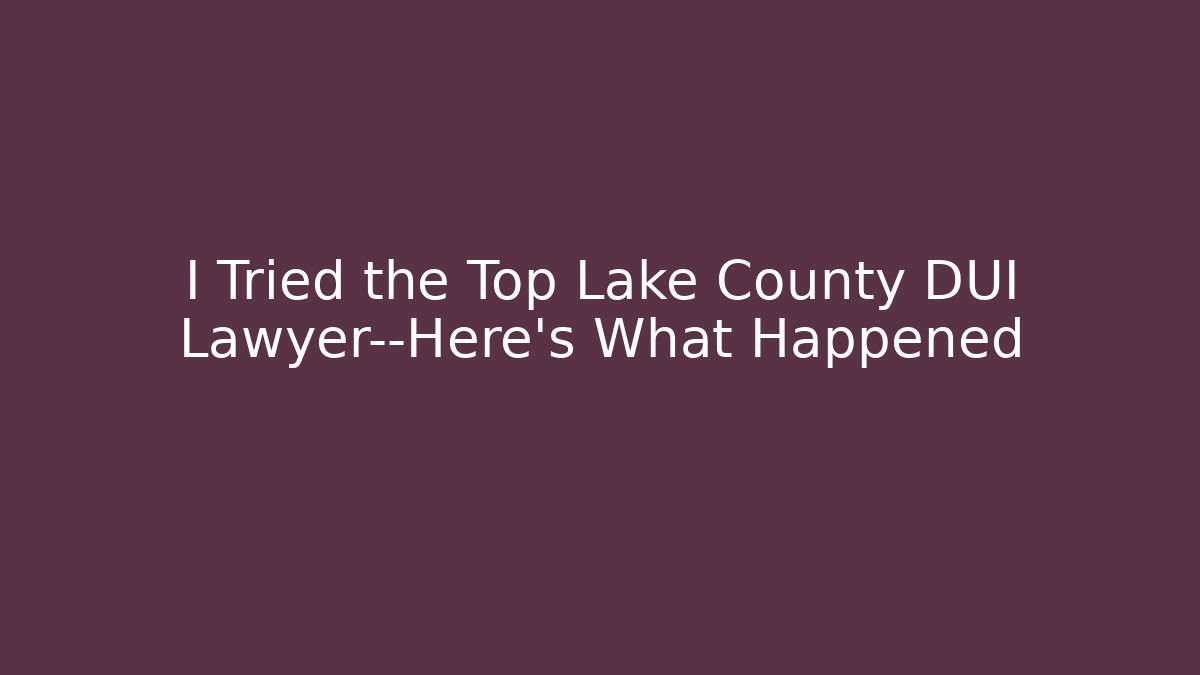 I Tried the Top Lake County DUI Lawyer—Here’s What Happened