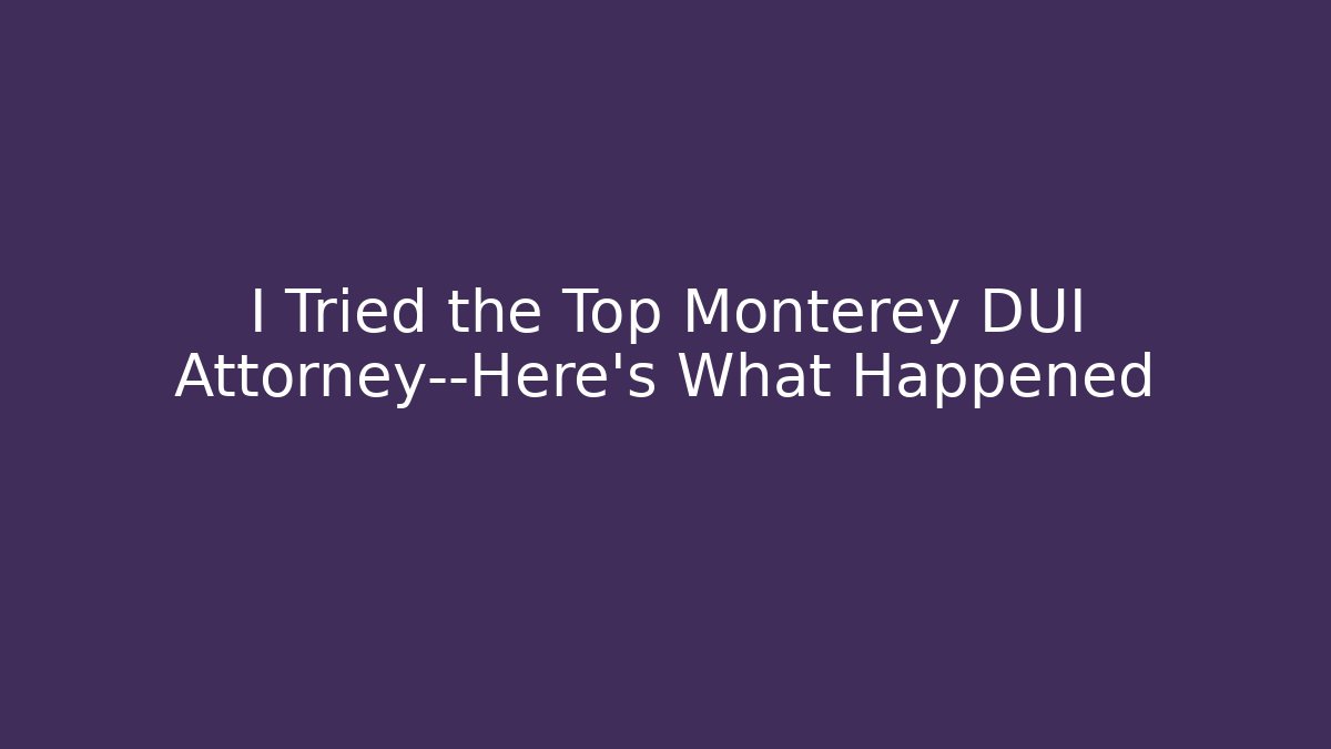 I Tried the Top Monterey DUI Attorney—Here’s What Happened