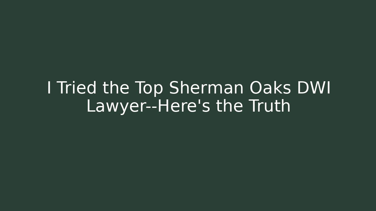 I Tried the Top Sherman Oaks DWI Lawyer—Here’s the Truth