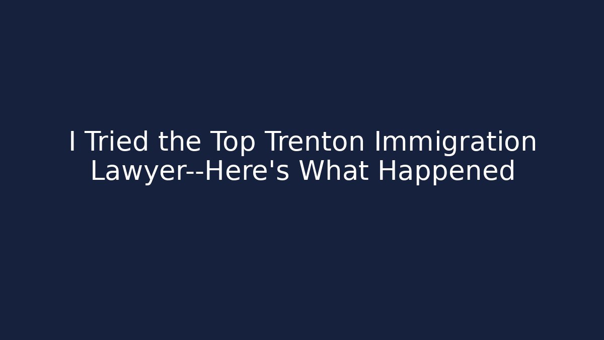 I Tried the Top Trenton Immigration Lawyer—Here’s What Happened