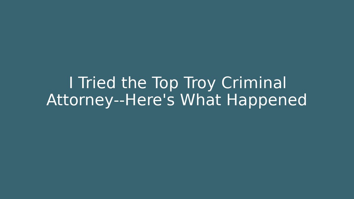 I Tried the Top Troy Criminal Attorney—Here’s What Happened