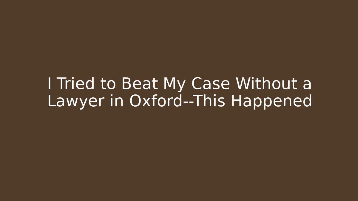 I Tried to Beat My Case Without a Lawyer in Oxford—This Happened