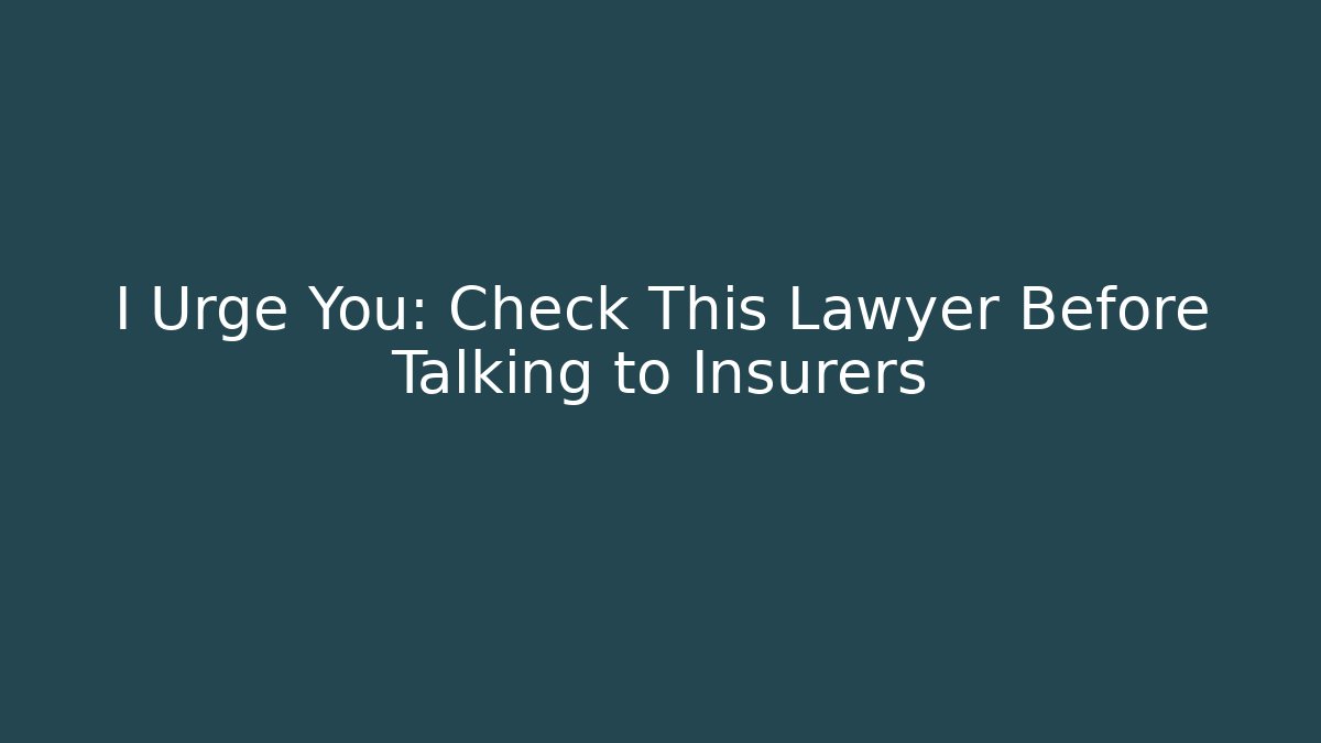 I Urge You: Check This Lawyer Before Talking to Insurers