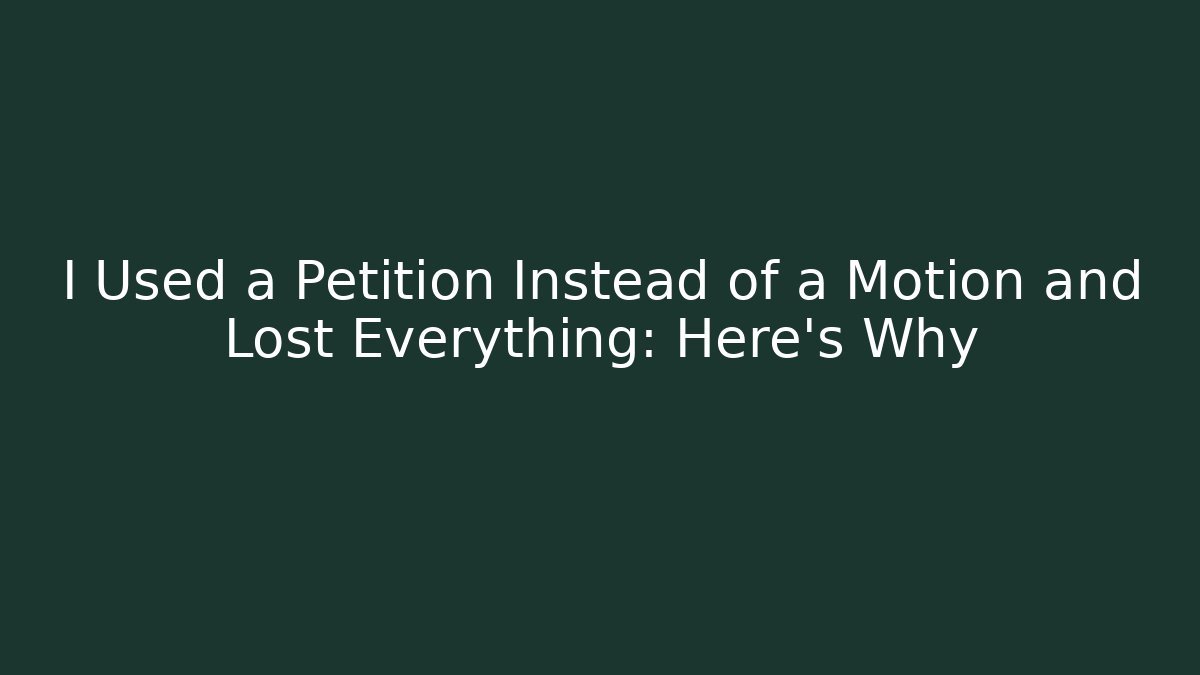 I Used a Petition Instead of a Motion and Lost Everything: Here's Why