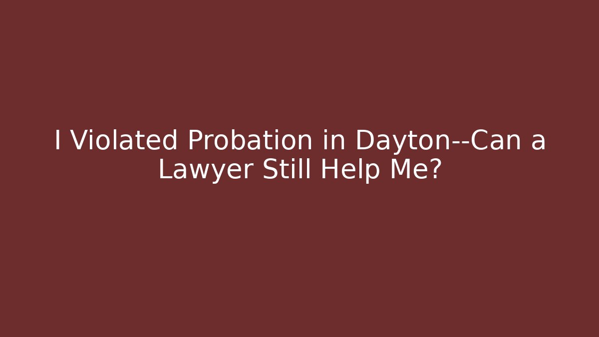 I Violated Probation in Dayton—Can a Lawyer Still Help Me?