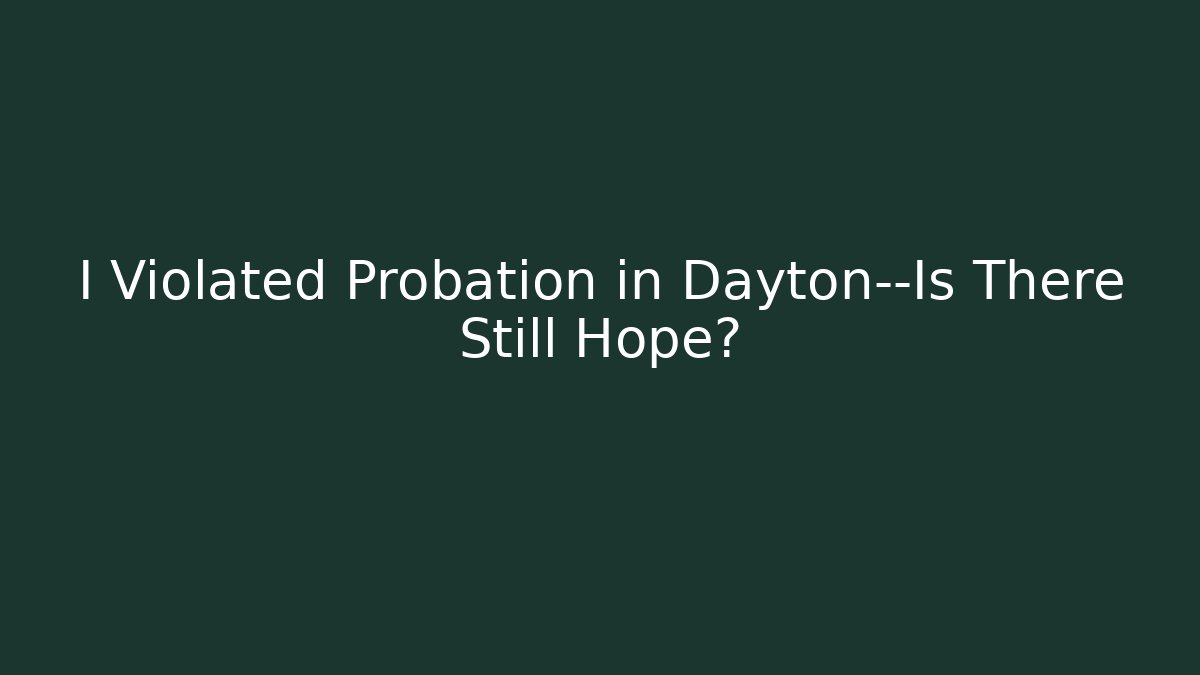I Violated Probation in Dayton—Is There Still Hope?