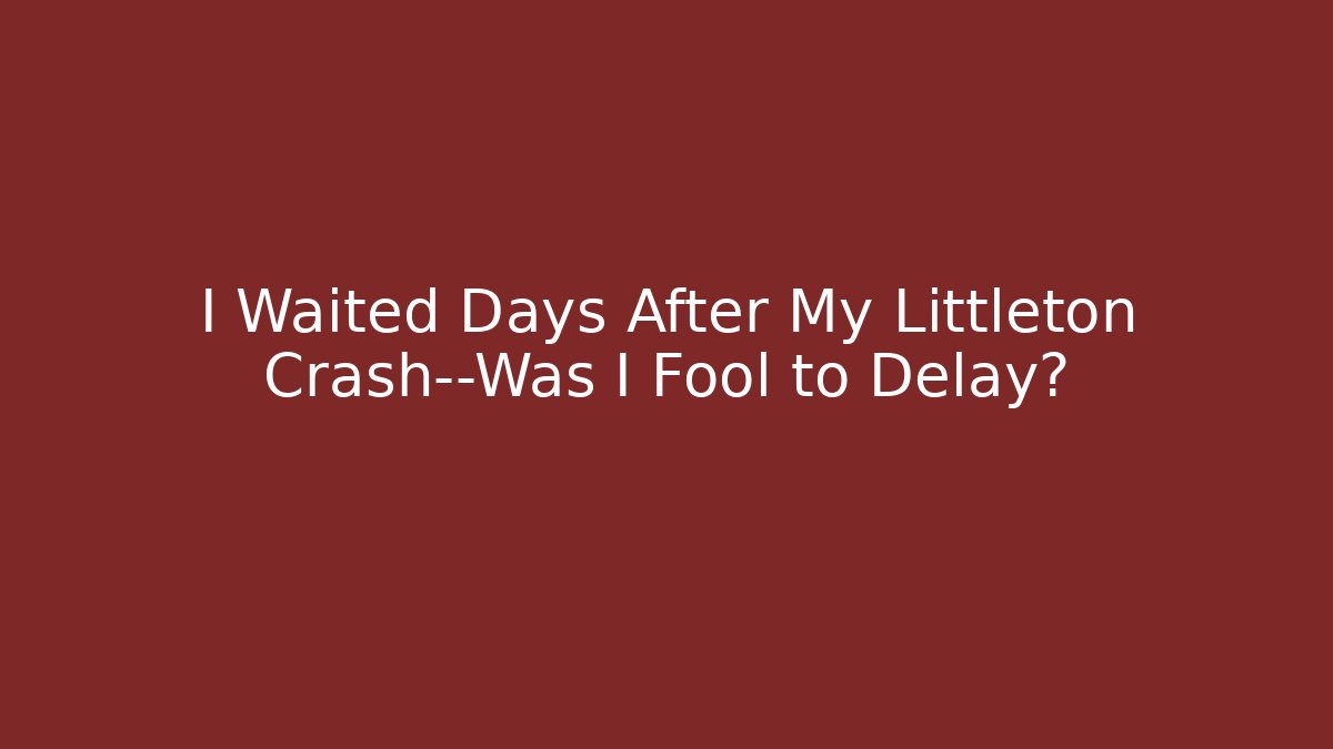 I Waited Days After My Littleton Crash—Was I Fool to Delay?