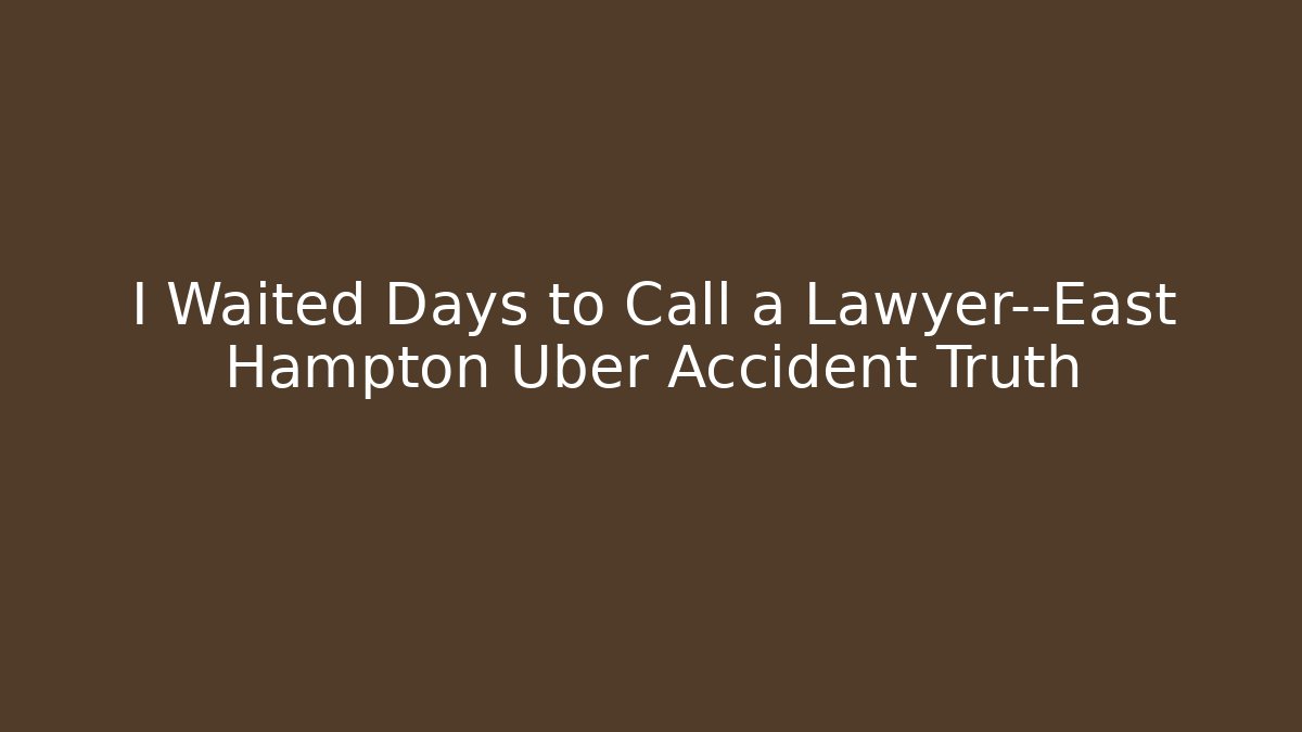 I Waited Days to Call a Lawyer—East Hampton Uber Accident Truth