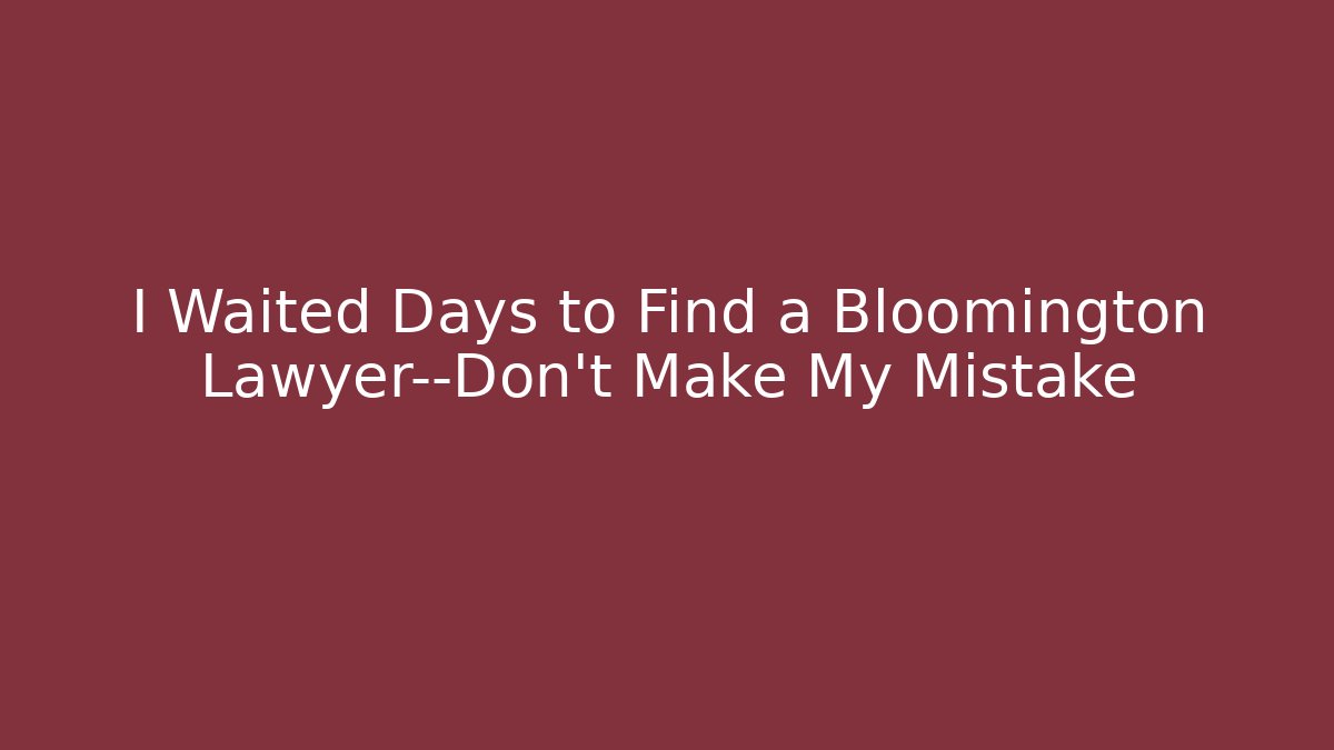 I Waited Days to Find a Bloomington Lawyer—Don’t Make My Mistake