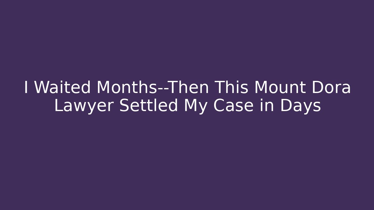I Waited Months—Then This Mount Dora Lawyer Settled My Case in Days