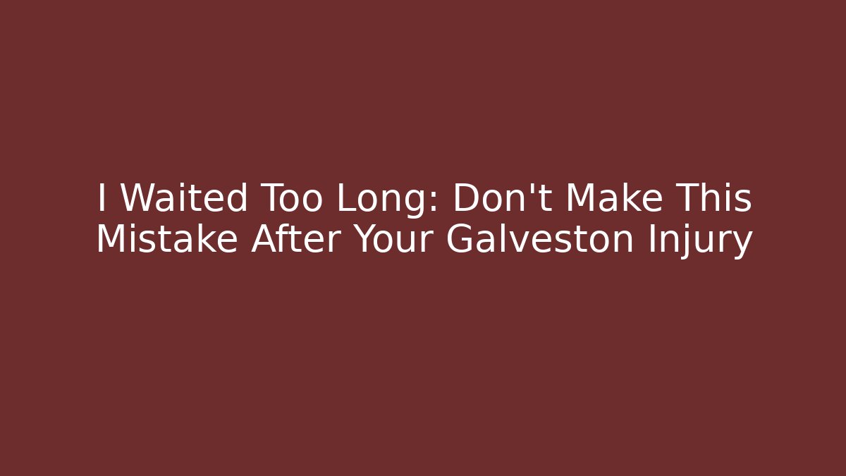 I Waited Too Long: Don't Make This Mistake After Your Galveston Injury