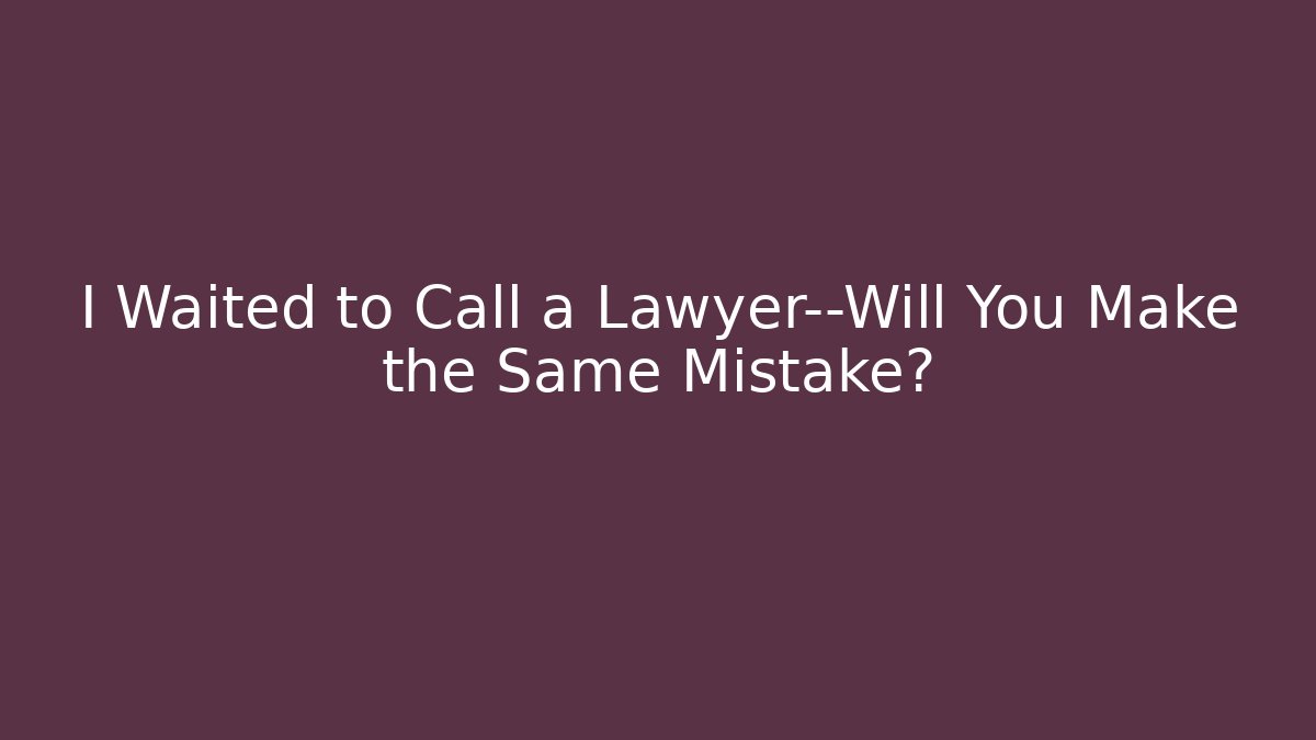 I Waited to Call a Lawyer—Will You Make the Same Mistake? - WealthxGroup