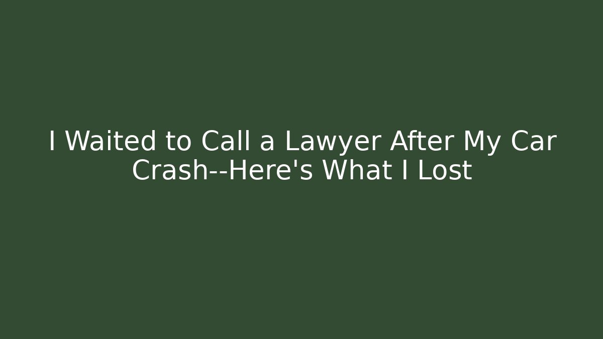 I Waited to Call a Lawyer After My Car Crash—Here’s What I Lost