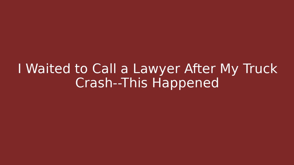 I Waited to Call a Lawyer After My Truck Crash—This Happened