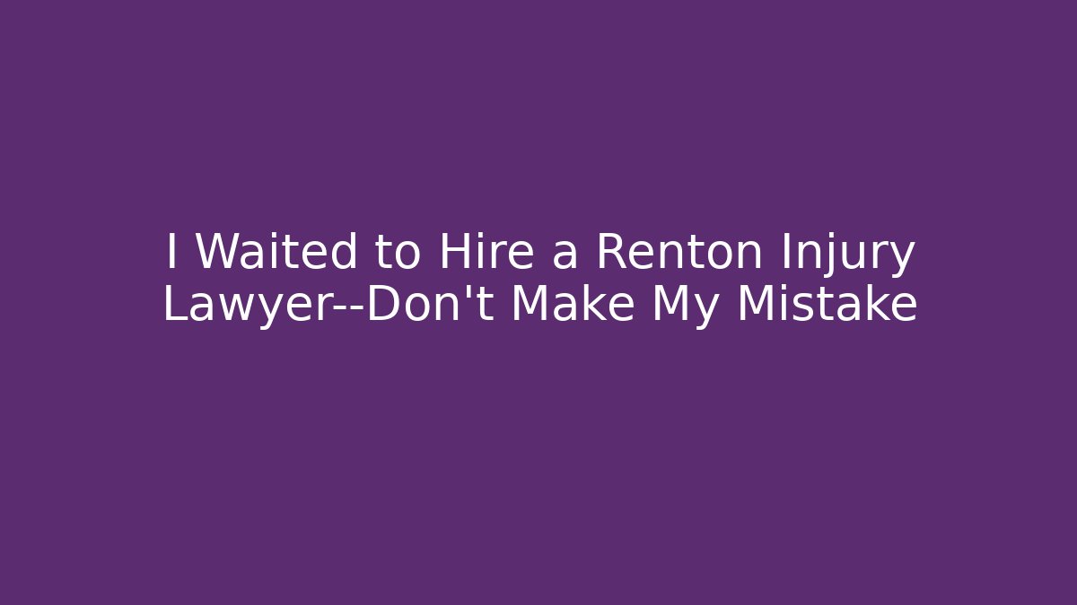 I Waited to Hire a Renton Injury Lawyer—Don’t Make My Mistake - WealthxGroup