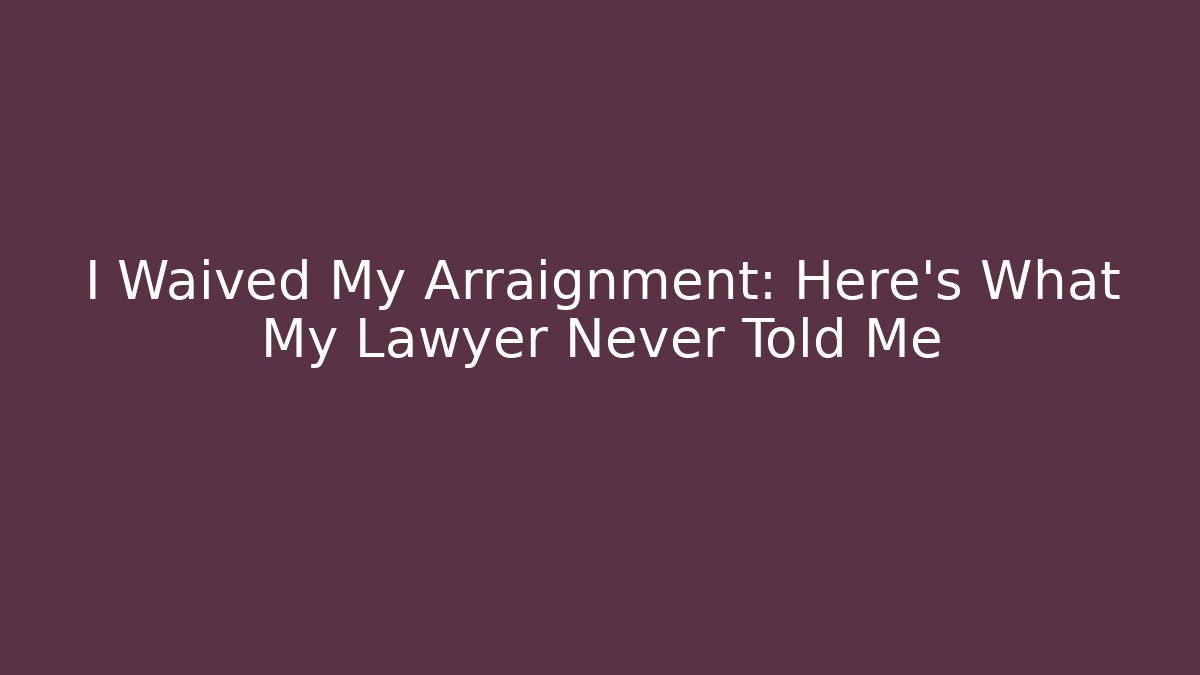 I Waived My Arraignment: Here's What My Lawyer Never Told Me - WealthxGroup