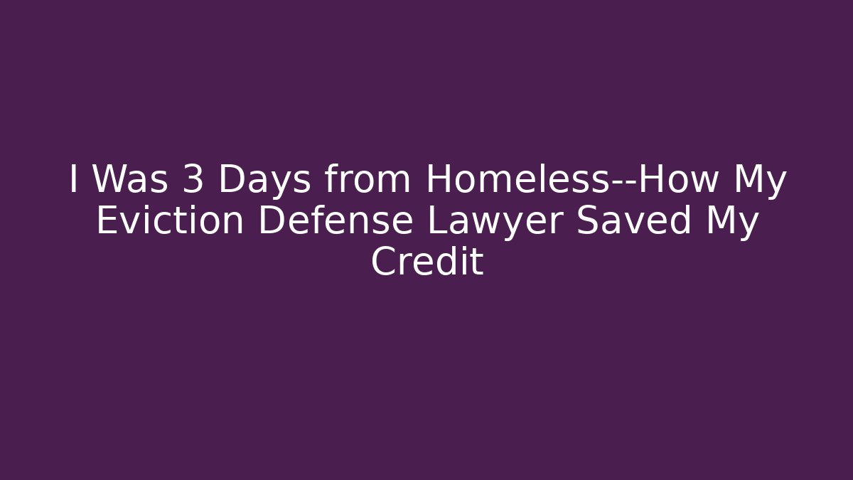 I Was 3 Days from Homeless—How My Eviction Defense Lawyer Saved My Credit