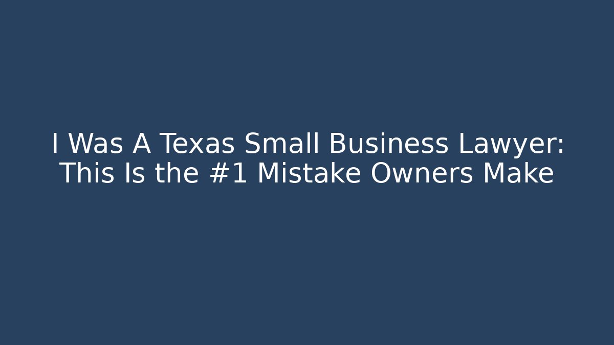 I Was A Texas Small Business Lawyer: This Is the #1 Mistake Owners Make