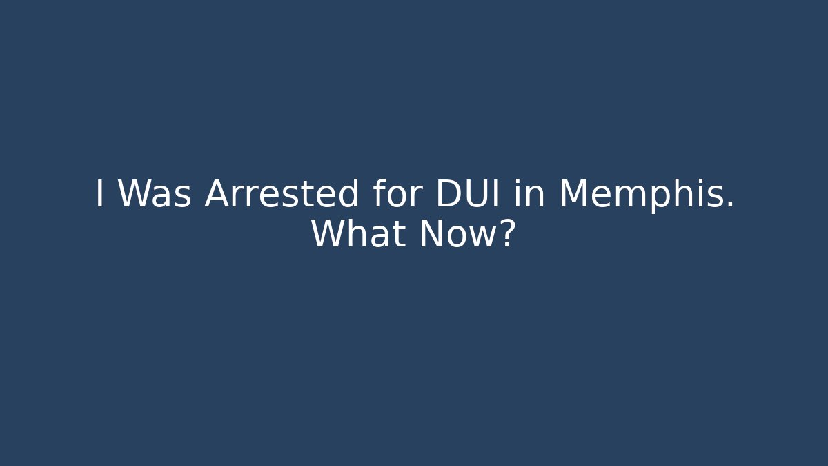 I Was Arrested for DUI in Memphis. What Now?