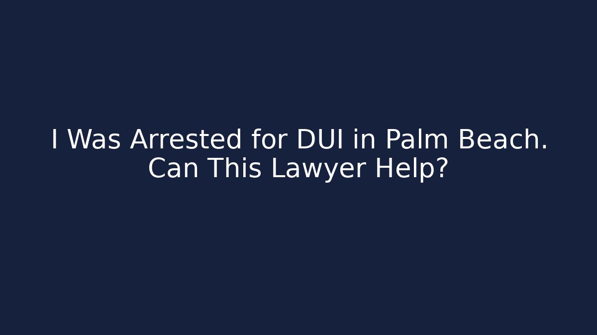 I Was Arrested for DUI in Palm Beach. Can This Lawyer Help? - WealthxGroup