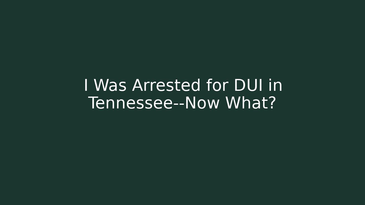 I Was Arrested for DUI in Tennessee—Now What?