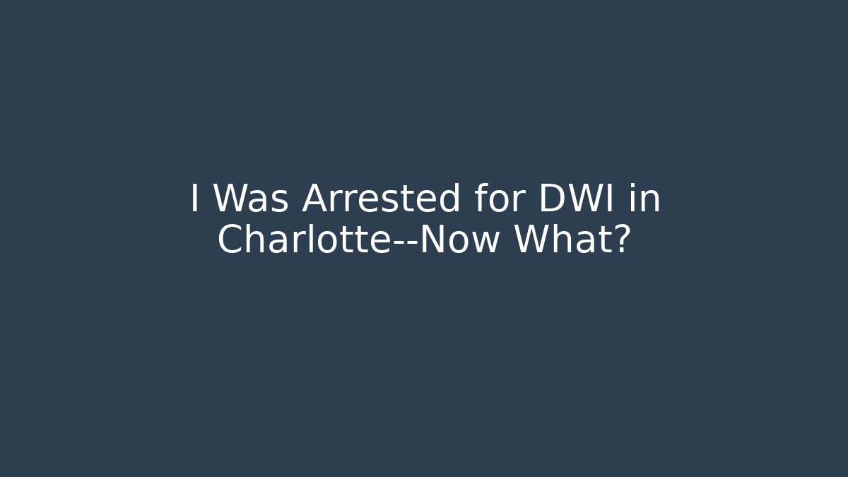 I Was Arrested for DWI in Charlotte—Now What? - WealthxGroup