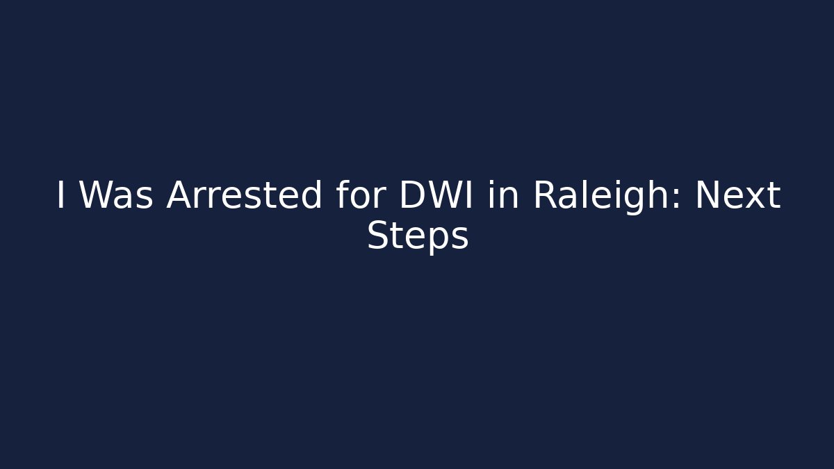 I Was Arrested for DWI in Raleigh: Next Steps - WealthxGroup