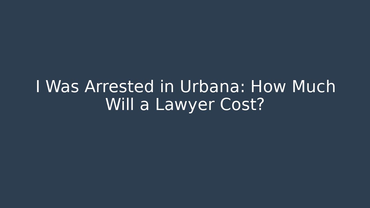 I Was Arrested in Urbana: How Much Will a Lawyer Cost? - WealthxGroup