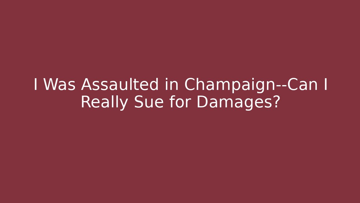I Was Assaulted in Champaign—Can I Really Sue for Damages?